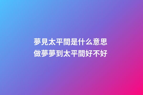 夢見太平間是什么意思 做夢夢到太平間好不好